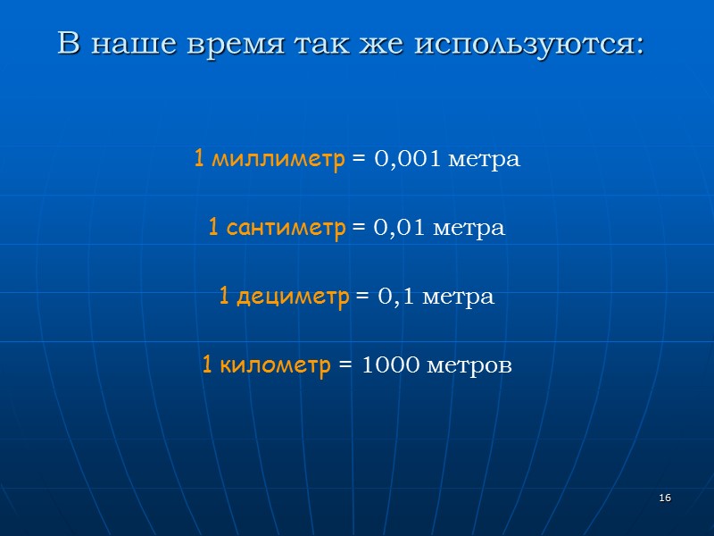 16 В наше время так же используются: 1 миллиметр = 0,001 метра 16 В наше время так же используются: 1 миллиметр = 0,001 метра